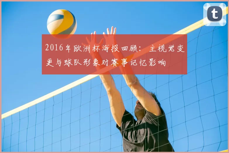2016年欧洲杯海报回顾：主视觉变更与球队形象对赛事记忆影响