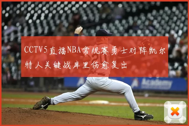 CCTV5直播NBA常规赛勇士对阵凯尔特人关键战库里伤愈复出