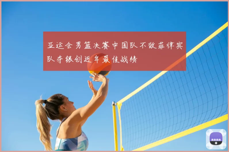 亚运会男篮决赛中国队不敌菲律宾队夺银创近年最佳战绩