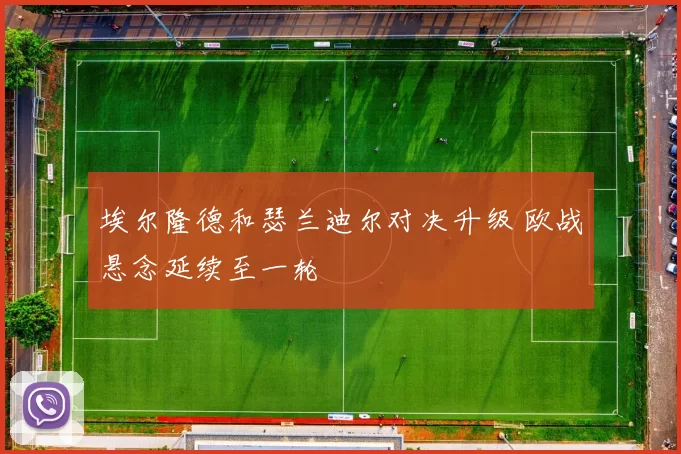 埃尔隆德和瑟兰迪尔对决升级 欧战悬念延续至一轮