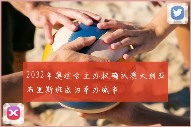 2032年奥运会主办权确认澳大利亚布里斯班成为举办城市