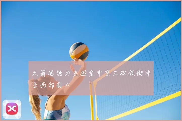 火箭客场力克掘金申京三双领衔冲击西部前六