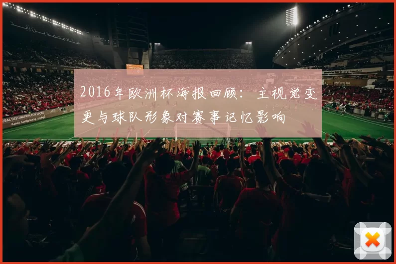 2016年欧洲杯海报回顾：主视觉变更与球队形象对赛事记忆影响