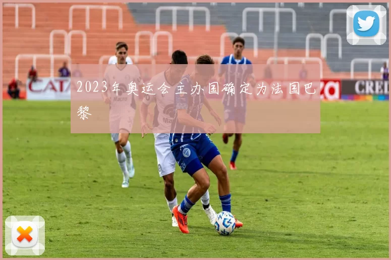 2023年奥运会主办国确定为法国巴黎