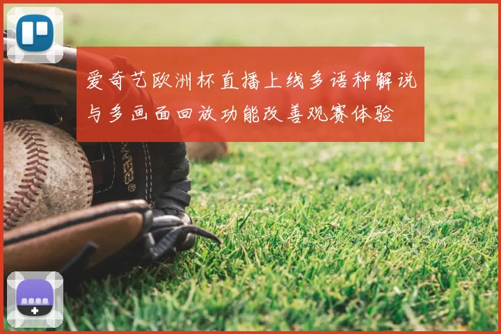 爱奇艺欧洲杯直播上线多语种解说与多画面回放功能改善观赛体验