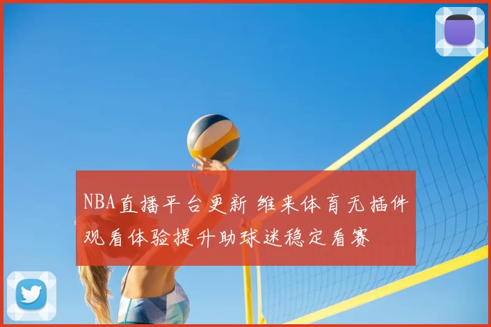 NBA直播平台更新 维来体育无插件观看体验提升助球迷稳定看赛