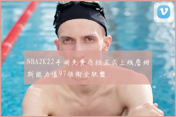 NBA2K22手游免费存档正式上线詹姆斯能力值97领衔全联盟