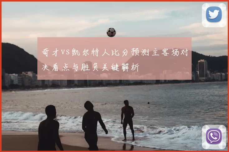 奇才vs凯尔特人比分预测主客场对决看点与胜负关键解析