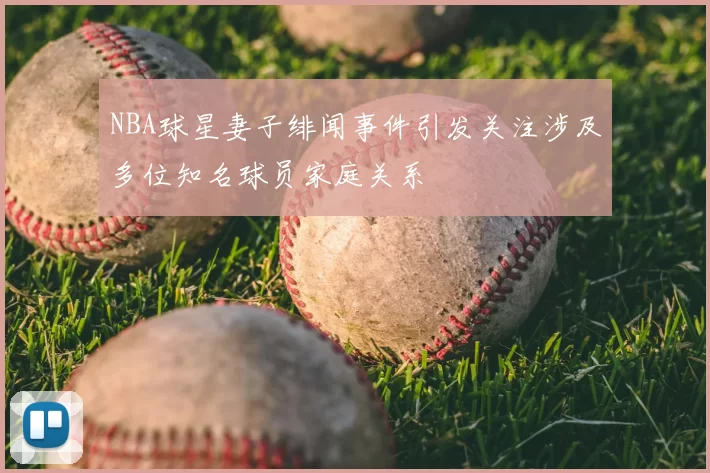 NBA球星妻子绯闻事件引发关注涉及多位知名球员家庭关系