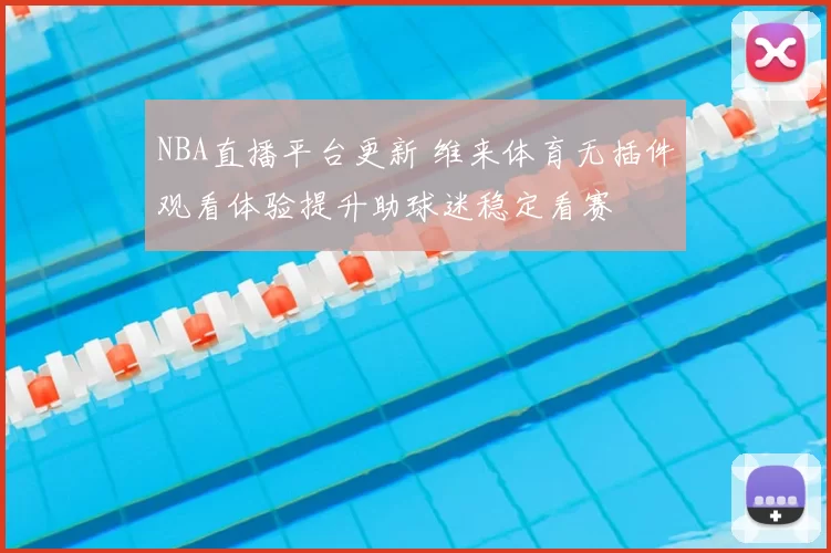 NBA直播平台更新 维来体育无插件观看体验提升助球迷稳定看赛