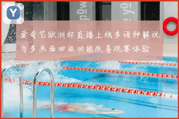 爱奇艺欧洲杯直播上线多语种解说与多画面回放功能改善观赛体验