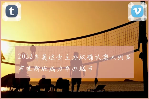 2032年奥运会主办权确认澳大利亚布里斯班成为举办城市