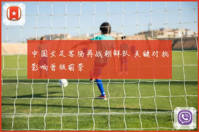 中国女足客场再战朝鲜队 关键对抗影响晋级前景