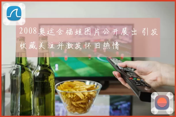 2008奥运会福娃图片公开展出 引发收藏关注并激发怀旧热情