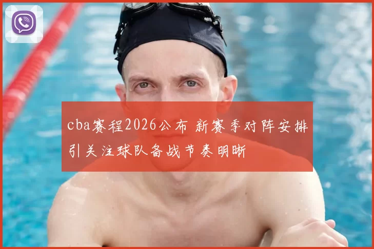 cba赛程2026公布 新赛季对阵安排引关注球队备战节奏明晰