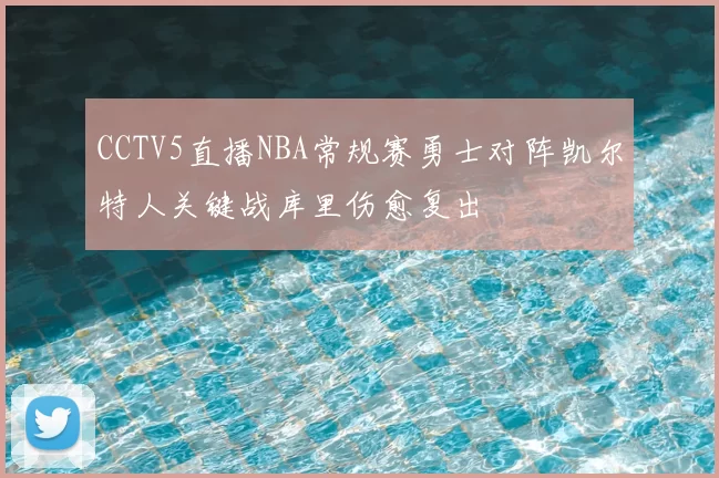 CCTV5直播NBA常规赛勇士对阵凯尔特人关键战库里伤愈复出