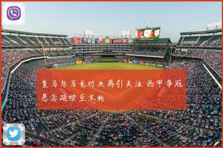 皇马与马竞对决再引关注 西甲争冠悬念延续至末轮