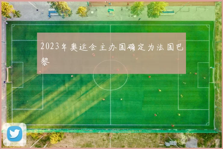 2023年奥运会主办国确定为法国巴黎
