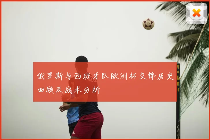 俄罗斯与西班牙队欧洲杯交锋历史回顾及战术分析