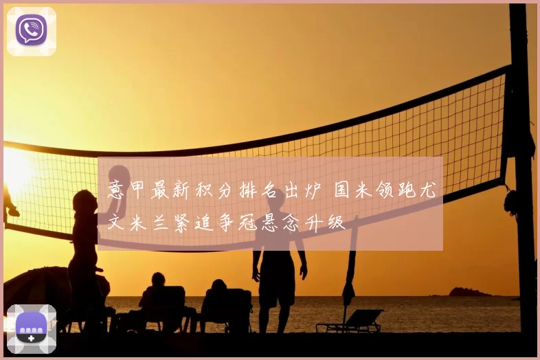 意甲最新积分排名出炉 国米领跑尤文米兰紧追争冠悬念升级