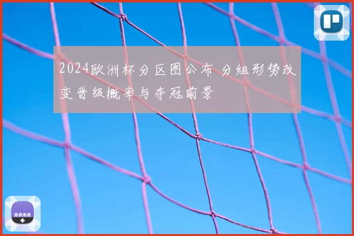 2024欧洲杯分区图公布 分组形势改变晋级概率与夺冠前景