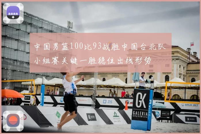中国男篮100比93战胜中国台北队 小组赛关键一胜稳住出线形势