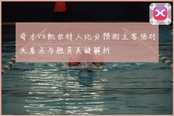 奇才vs凯尔特人比分预测主客场对决看点与胜负关键解析