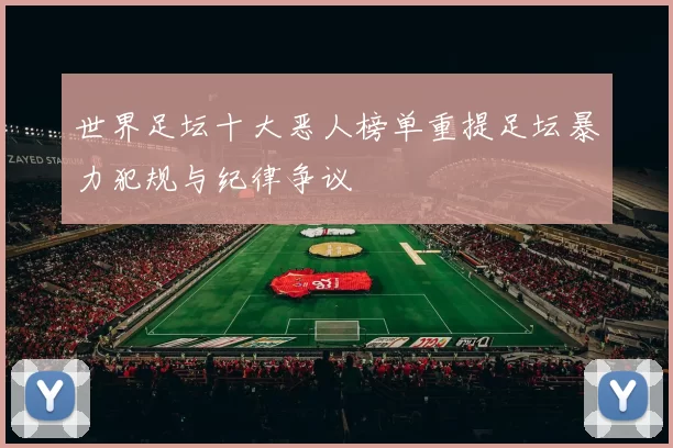 世界足坛十大恶人榜单重提足坛暴力犯规与纪律争议