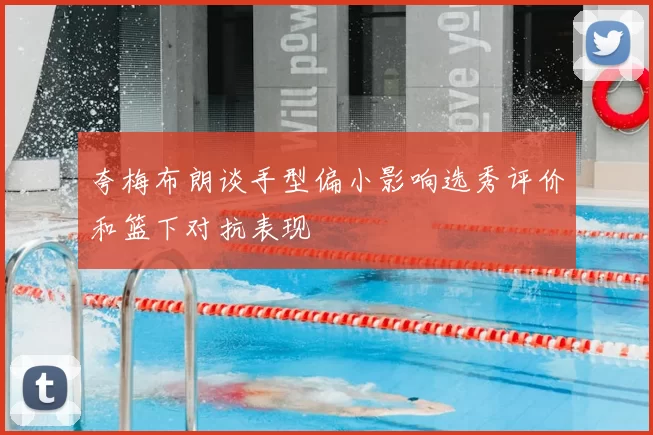 夸梅布朗谈手型偏小影响选秀评价和篮下对抗表现