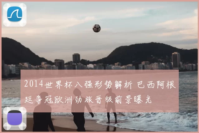 2014世界杯八强形势解析 巴西阿根廷争冠欧洲劲旅晋级前景曝光