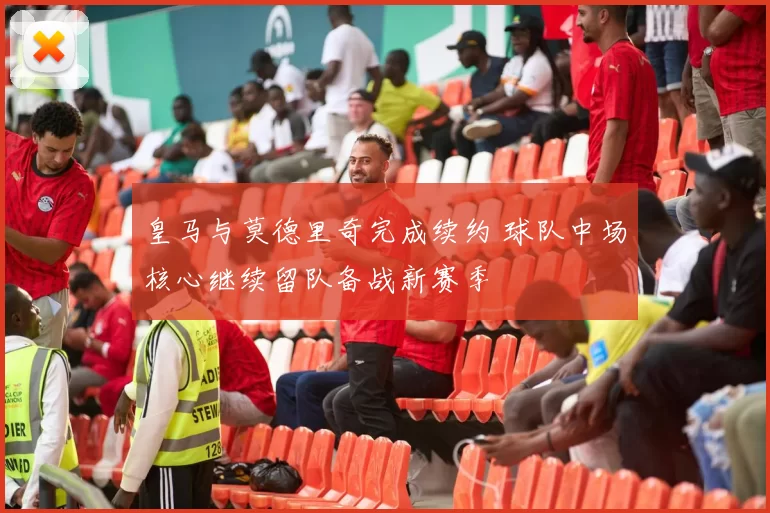 皇马与莫德里奇完成续约 球队中场核心继续留队备战新赛季