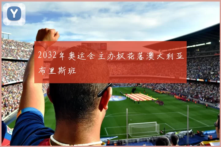 2032年奥运会主办权花落澳大利亚布里斯班