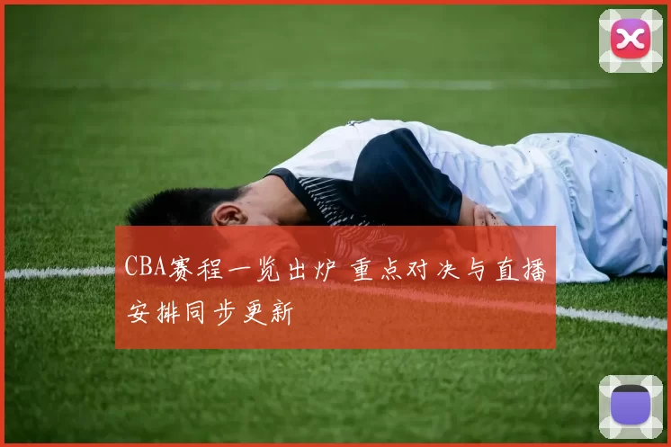 CBA赛程一览出炉 重点对决与直播安排同步更新