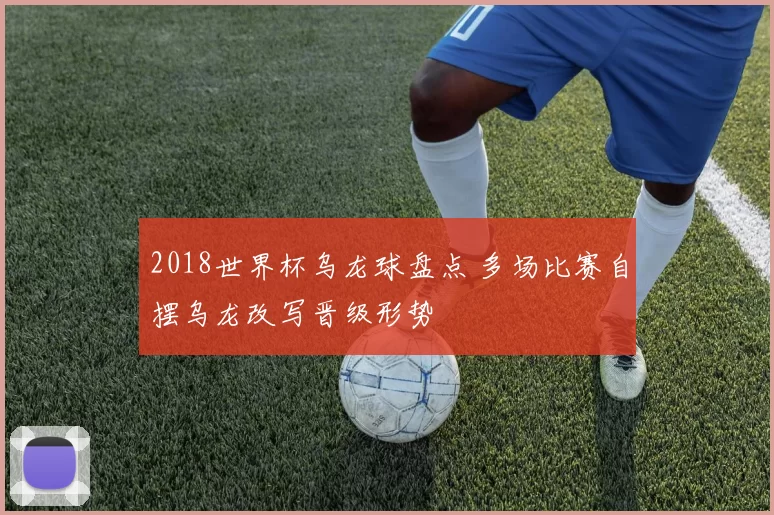 2018世界杯乌龙球盘点 多场比赛自摆乌龙改写晋级形势