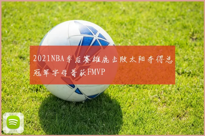2021NBA季后赛雄鹿击败太阳夺得总冠军字母哥获FMVP