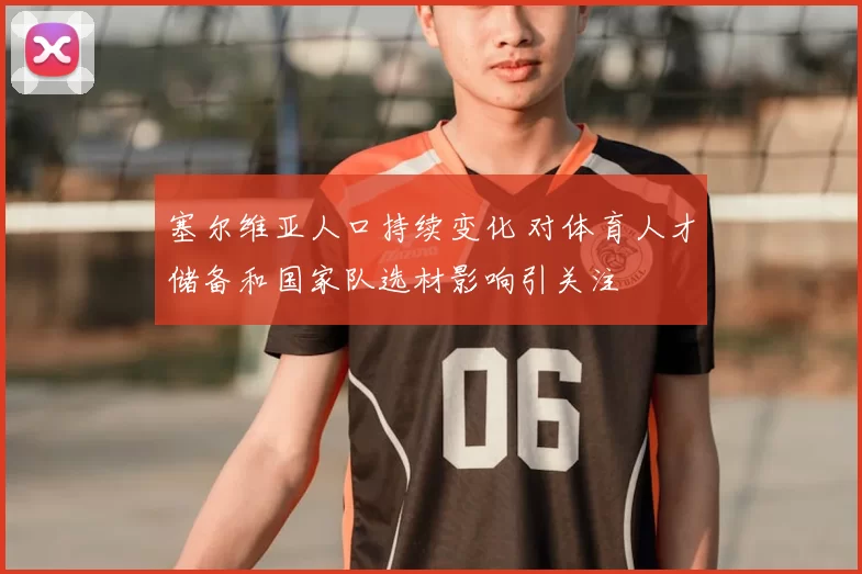 塞尔维亚人口持续变化 对体育人才储备和国家队选材影响引关注