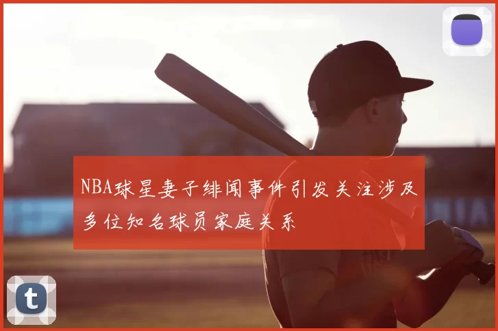 NBA球星妻子绯闻事件引发关注涉及多位知名球员家庭关系
