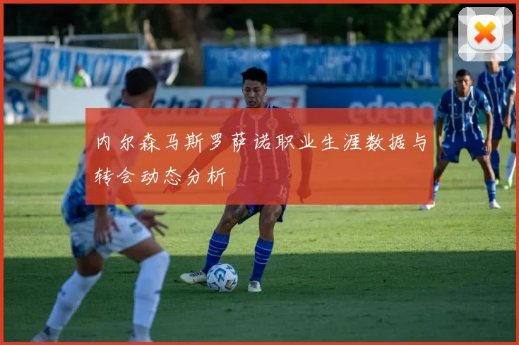 内尔森马斯罗萨诺职业生涯数据与转会动态分析