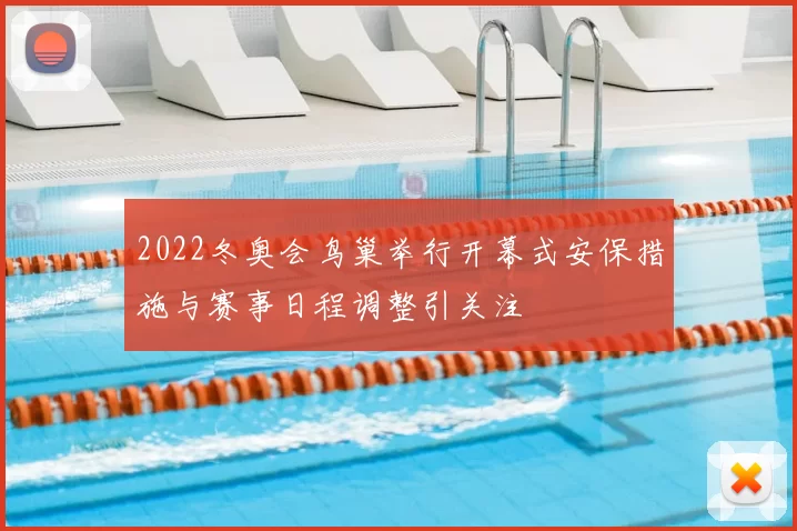 2022冬奥会鸟巢举行开幕式安保措施与赛事日程调整引关注