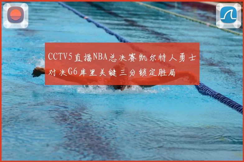 CCTV5直播NBA总决赛凯尔特人勇士对决G6库里关键三分锁定胜局
