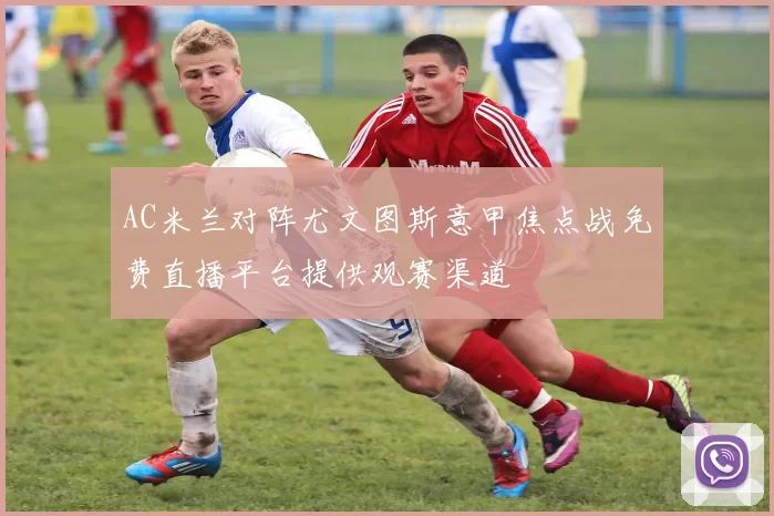 AC米兰对阵尤文图斯意甲焦点战免费直播平台提供观赛渠道