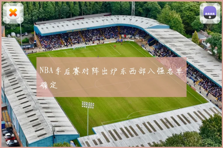NBA季后赛对阵出炉东西部八强名单确定