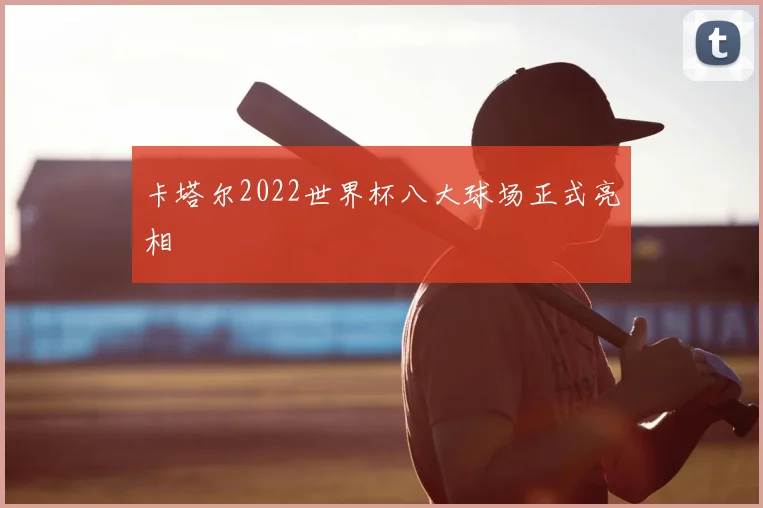 卡塔尔2022世界杯八大球场正式亮相