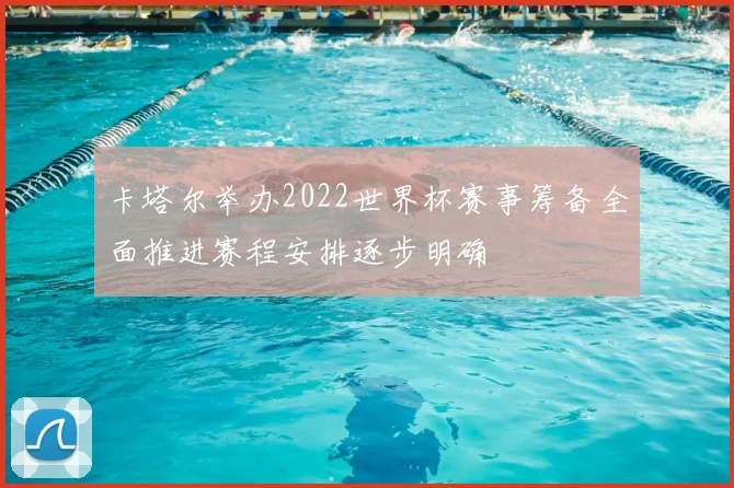 卡塔尔举办2022世界杯赛事筹备全面推进赛程安排逐步明确