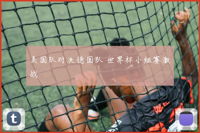 美国队对决德国队 世界杯小组赛激战