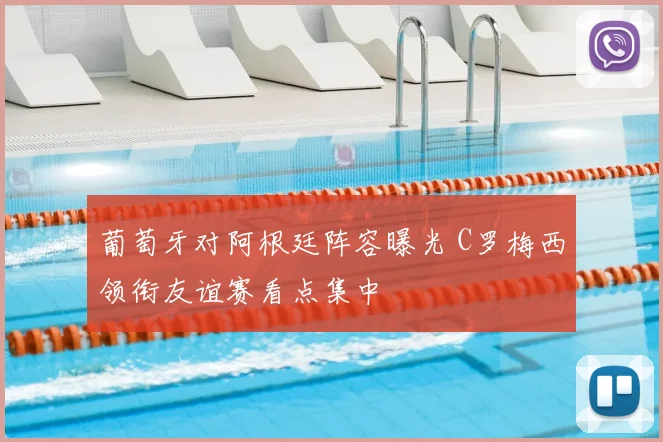 葡萄牙对阿根廷阵容曝光 C罗梅西领衔友谊赛看点集中